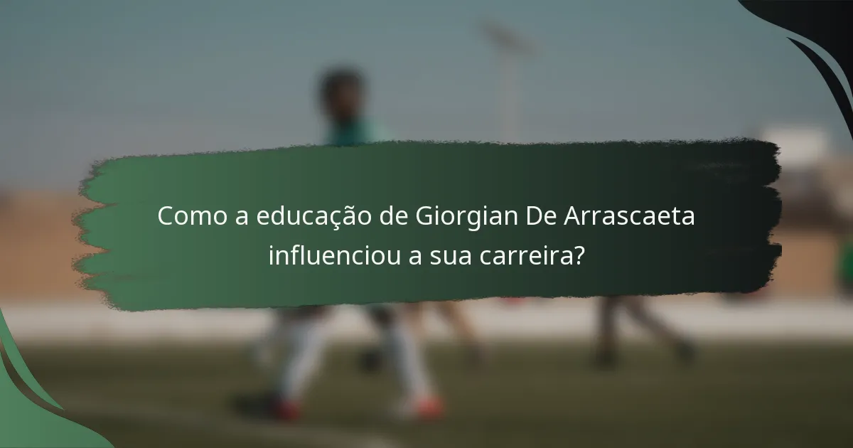 Como a educação de Giorgian De Arrascaeta influenciou a sua carreira?