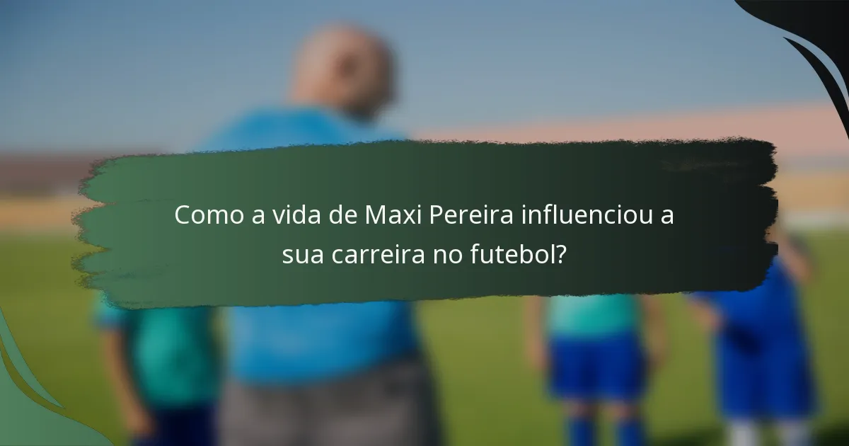 Como a vida de Maxi Pereira influenciou a sua carreira no futebol?