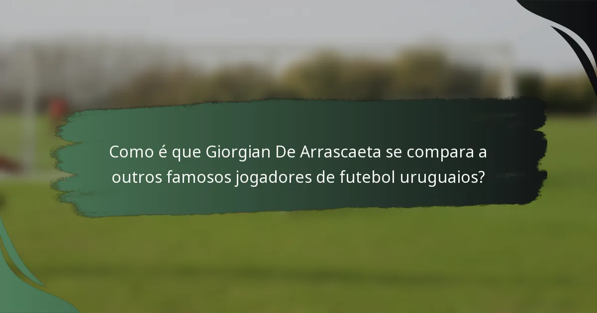 Como é que Giorgian De Arrascaeta se compara a outros famosos jogadores de futebol uruguaios?