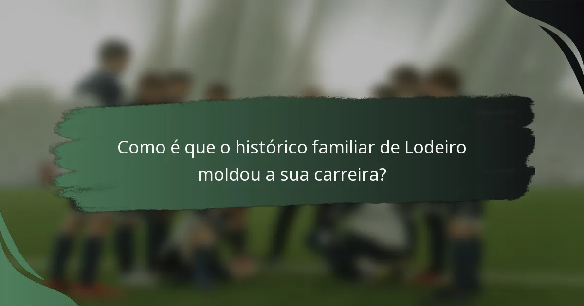 Como é que o histórico familiar de Lodeiro moldou a sua carreira?