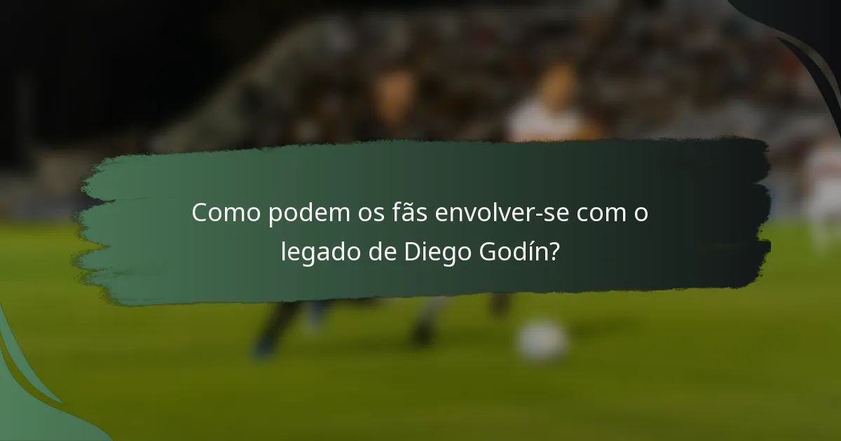 Como podem os fãs envolver-se com o legado de Diego Godín?
