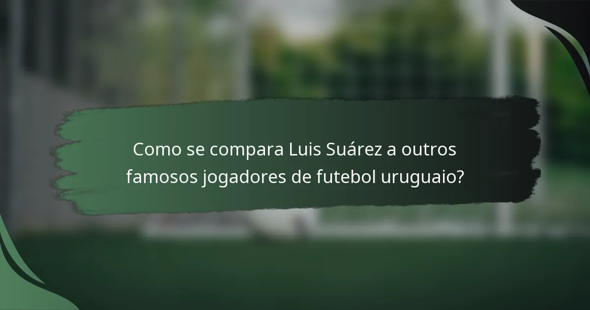 Como se compara Luis Suárez a outros famosos jogadores de futebol uruguaio?