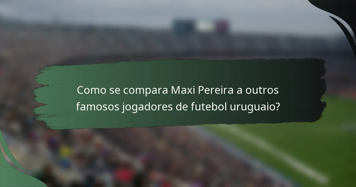 Como se compara Maxi Pereira a outros famosos jogadores de futebol uruguaio?