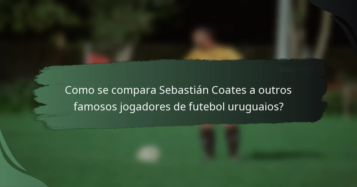 Como se compara Sebastián Coates a outros famosos jogadores de futebol uruguaios?