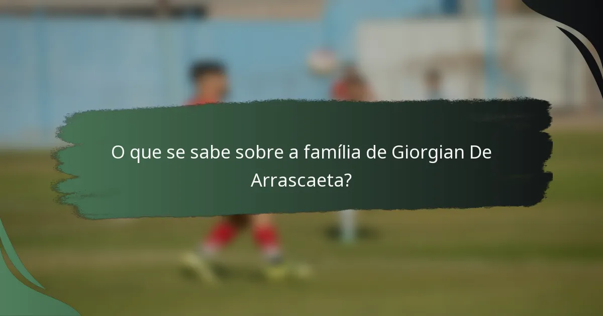 O que se sabe sobre a família de Giorgian De Arrascaeta?