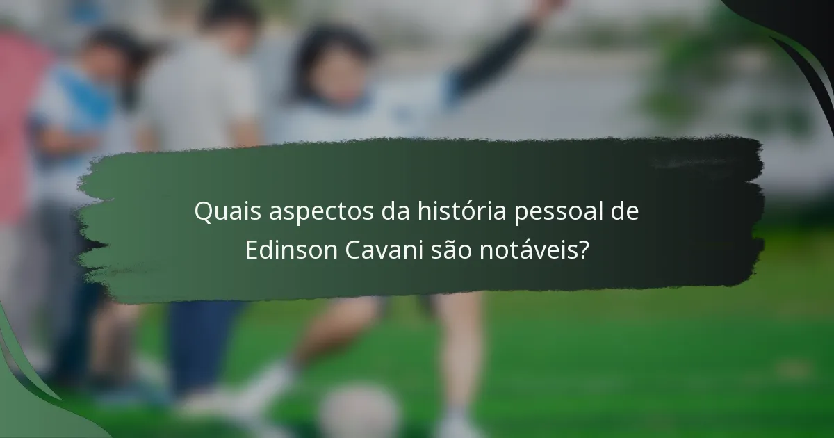Quais aspectos da história pessoal de Edinson Cavani são notáveis?