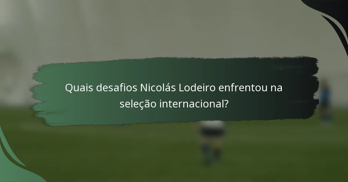 Quais desafios Nicolás Lodeiro enfrentou na seleção internacional?