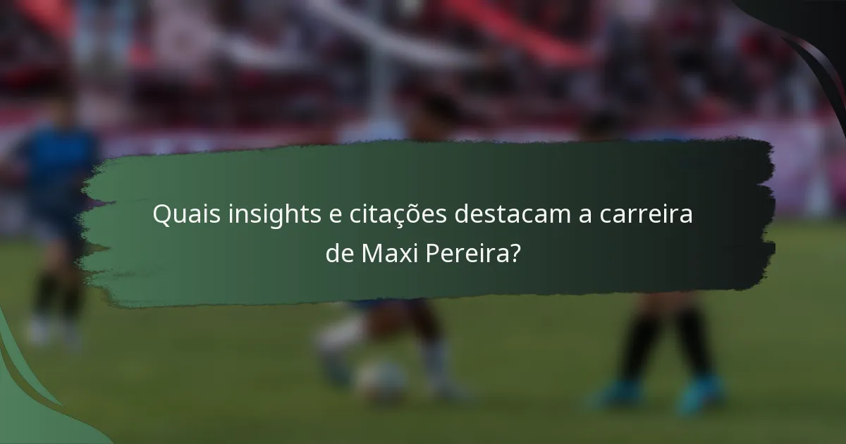 Quais insights e citações destacam a carreira de Maxi Pereira?