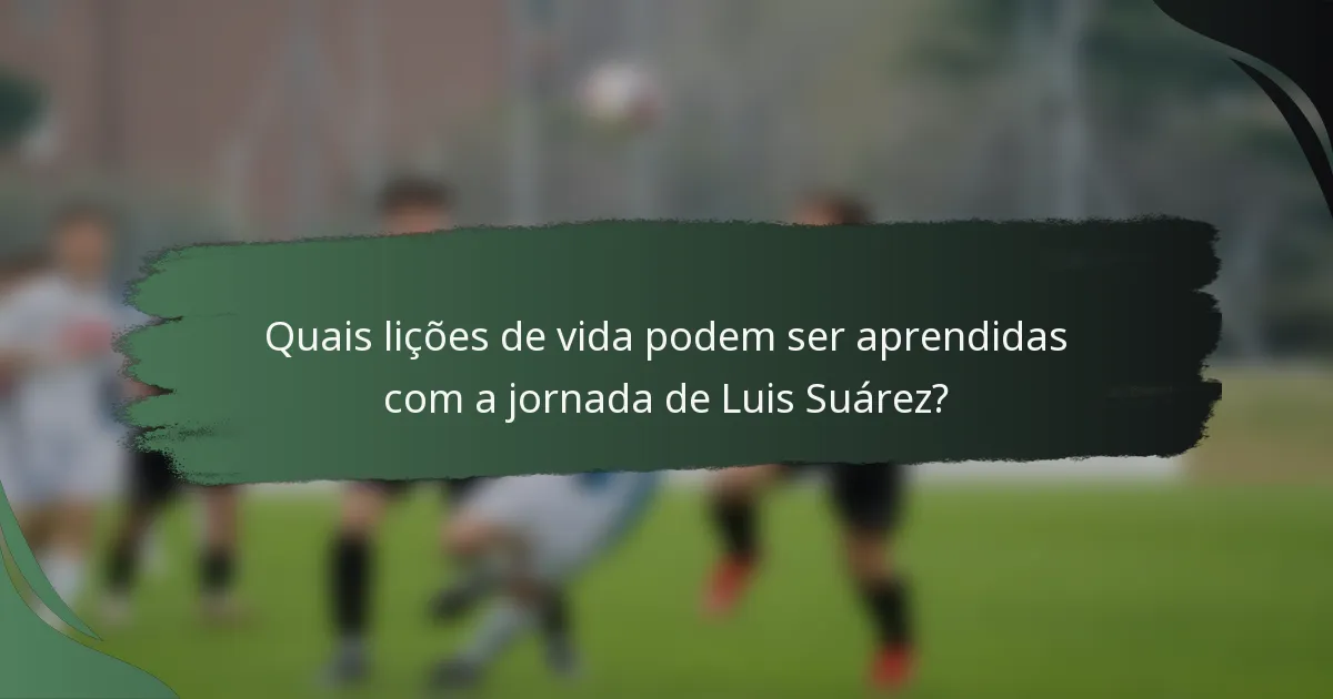 Quais lições de vida podem ser aprendidas com a jornada de Luis Suárez?