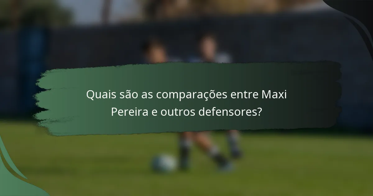 Quais são as comparações entre Maxi Pereira e outros defensores?