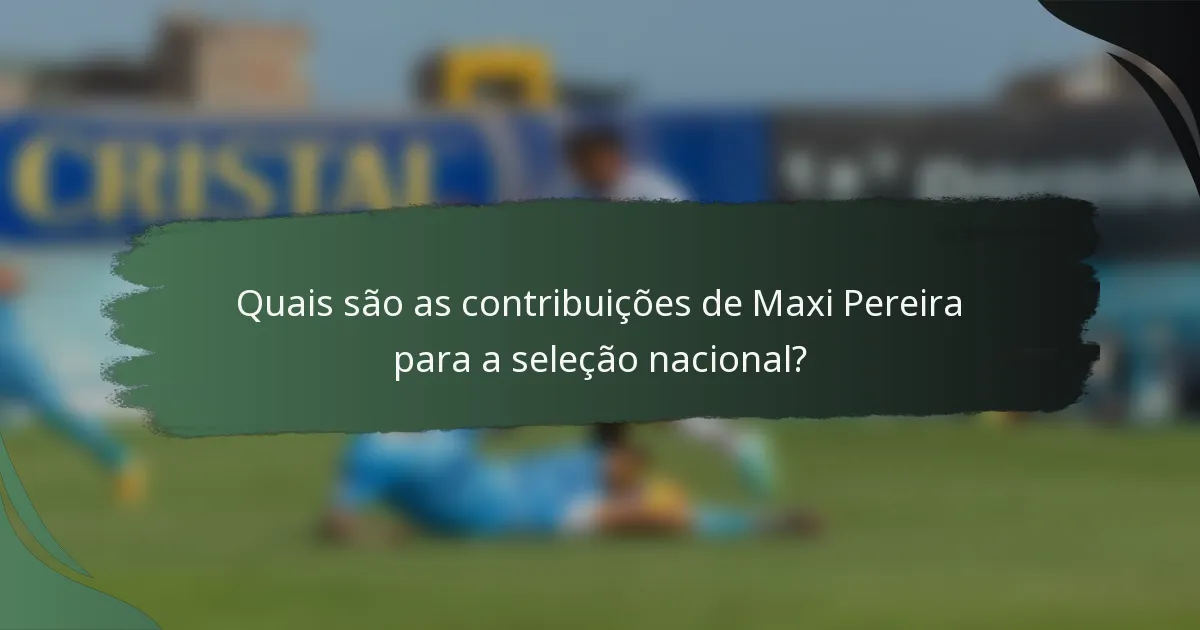 Quais são as contribuições de Maxi Pereira para a seleção nacional?
