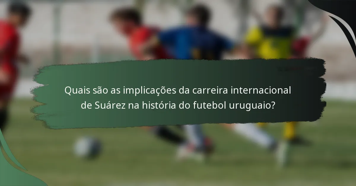 Quais são as implicações da carreira internacional de Suárez na história do futebol uruguaio?