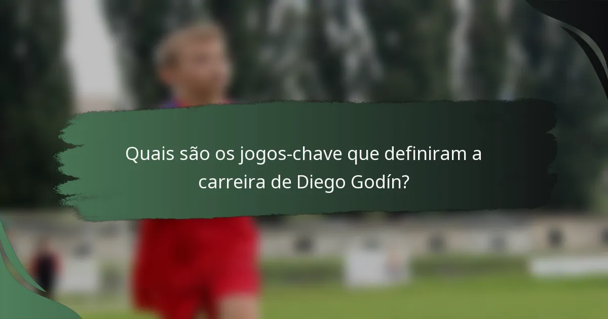 Quais são os jogos-chave que definiram a carreira de Diego Godín?