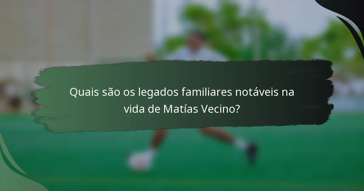 Quais são os legados familiares notáveis na vida de Matías Vecino?