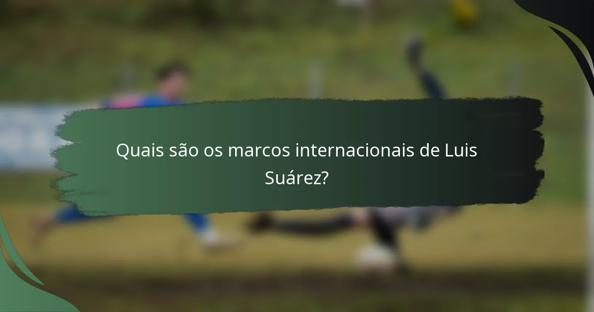 Quais são os marcos internacionais de Luis Suárez?