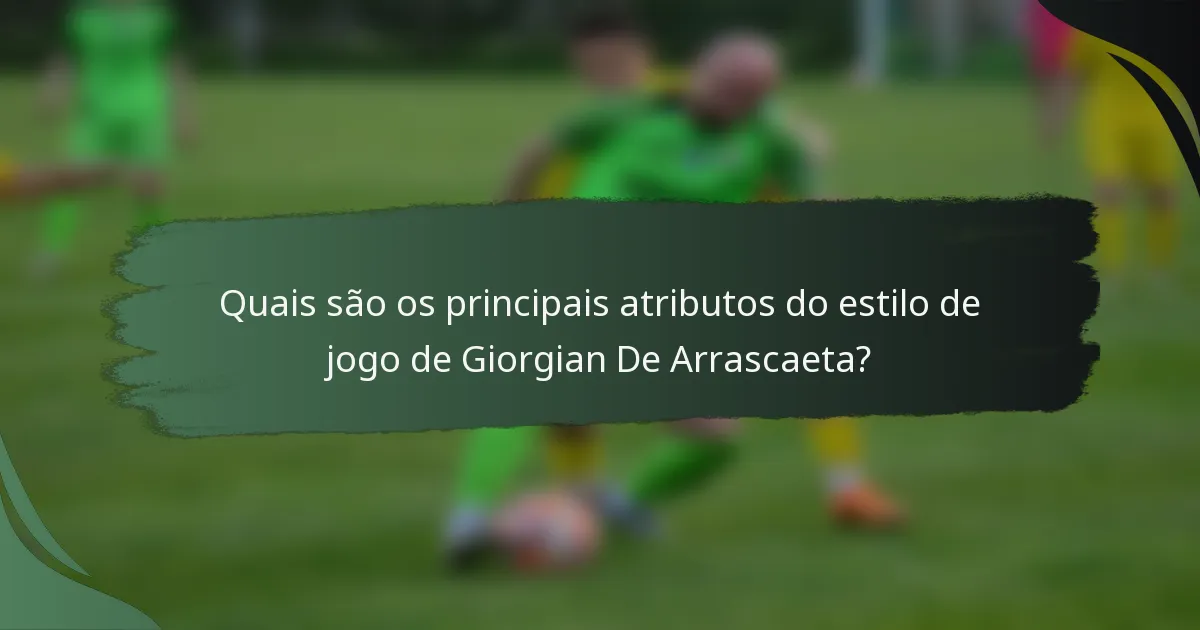 Quais são os principais atributos do estilo de jogo de Giorgian De Arrascaeta?