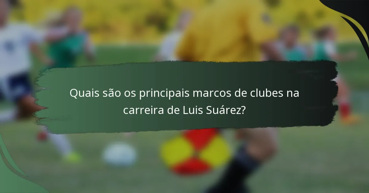 Quais são os principais marcos de clubes na carreira de Luis Suárez?