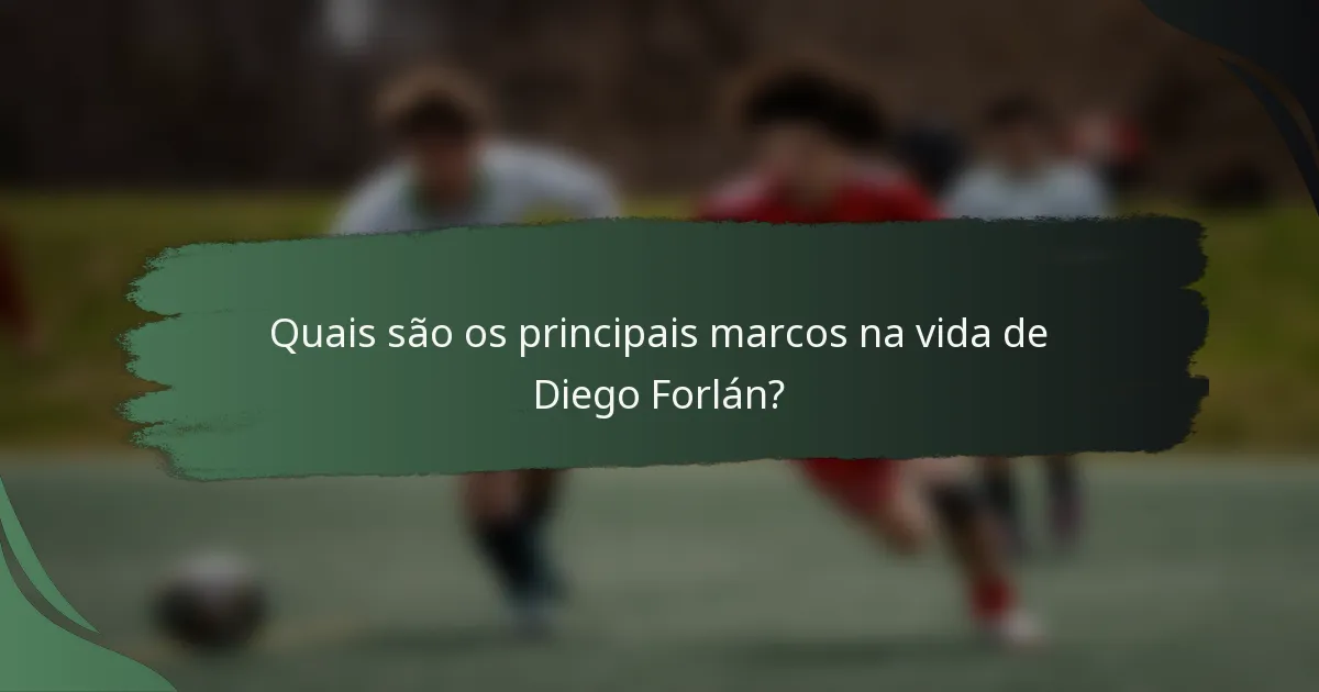 Quais são os principais marcos na vida de Diego Forlán?
