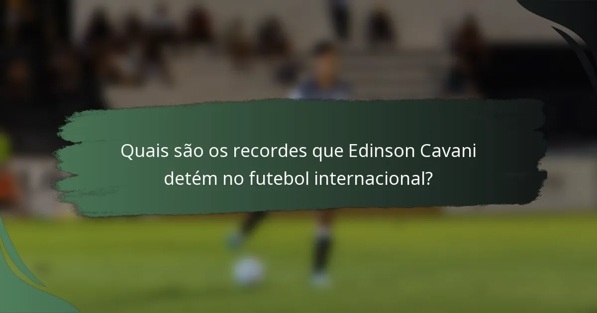 Quais são os recordes que Edinson Cavani detém no futebol internacional?