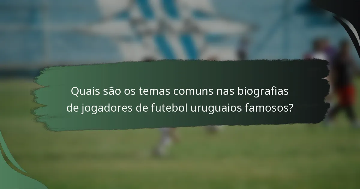 Quais são os temas comuns nas biografias de jogadores de futebol uruguaios famosos?