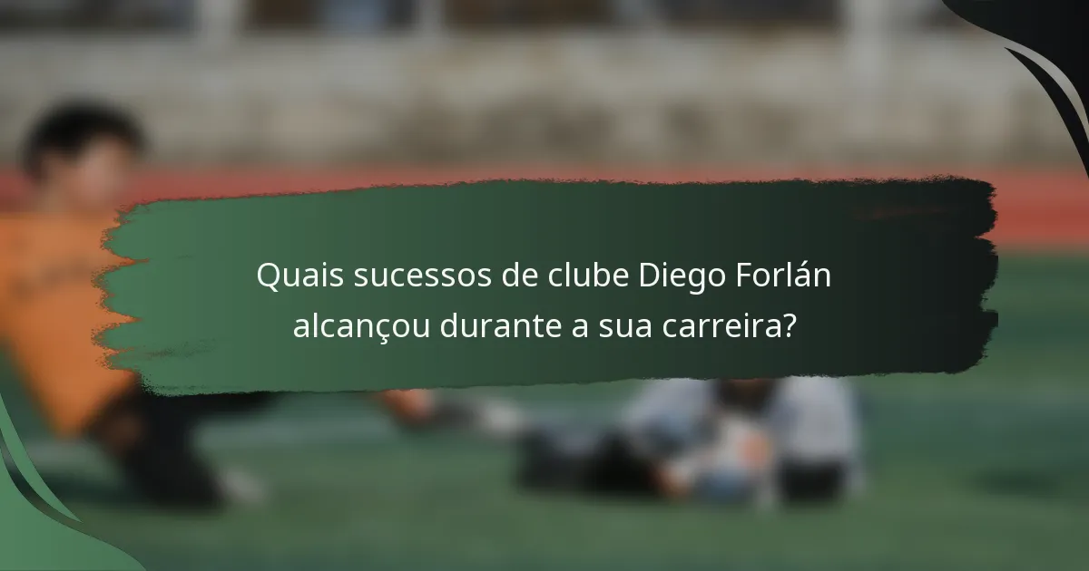 Quais sucessos de clube Diego Forlán alcançou durante a sua carreira?