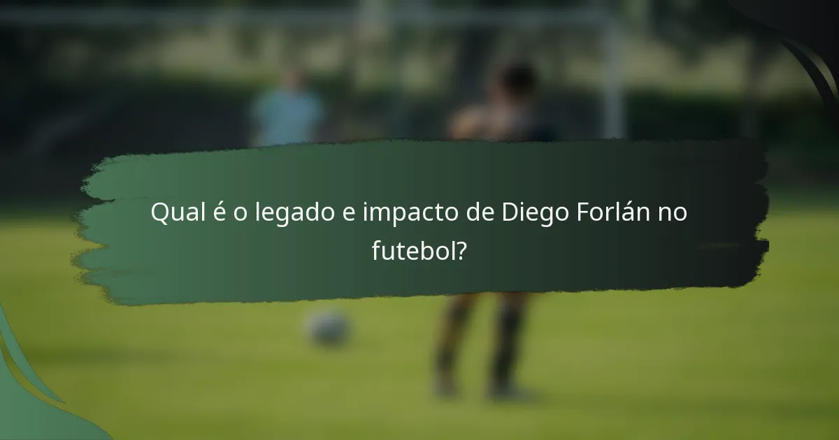 Qual é o legado e impacto de Diego Forlán no futebol?