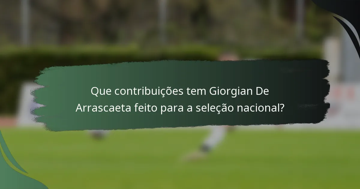 Que contribuições tem Giorgian De Arrascaeta feito para a seleção nacional?