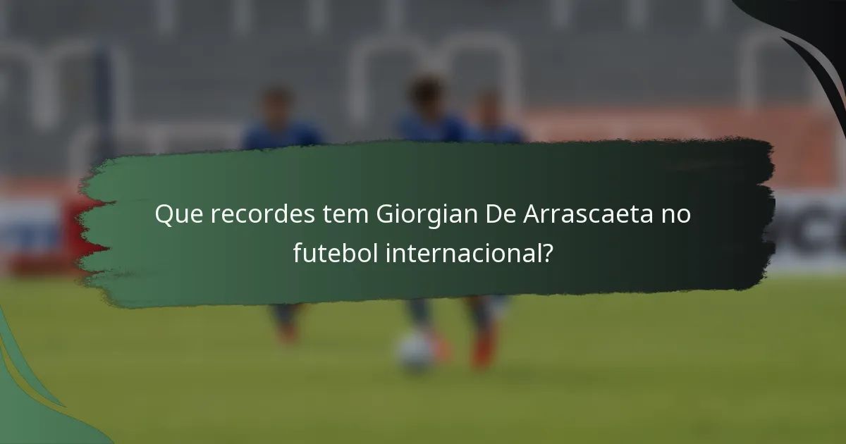 Que recordes tem Giorgian De Arrascaeta no futebol internacional?